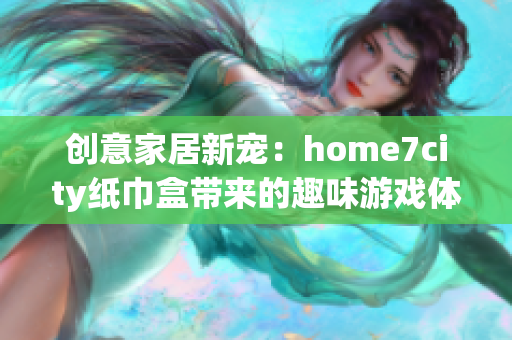 创意家居新宠：home7city纸巾盒带来的趣味游戏体验