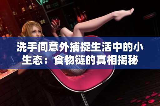 洗手间意外捕捉生活中的小生态：食物链的真相揭秘