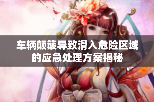 车辆颠簸导致滑入危险区域的应急处理方案揭秘