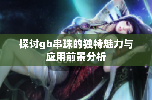 探讨gb串珠的独特魅力与应用前景分析