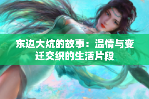 东边大炕的故事：温情与变迁交织的生活片段