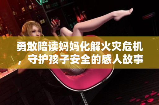 勇敢陪读妈妈化解火灾危机，守护孩子安全的感人故事