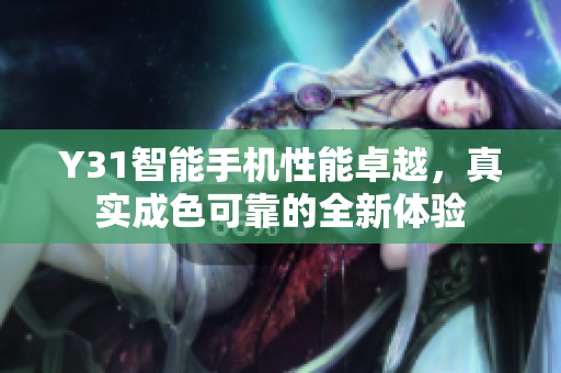Y31智能手机性能卓越，真实成色可靠的全新体验