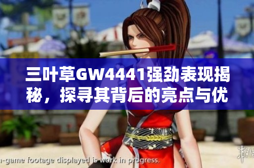 三叶草GW4441强劲表现揭秘，探寻其背后的亮点与优势