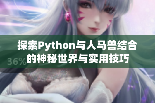 探索Python与人马兽结合的神秘世界与实用技巧