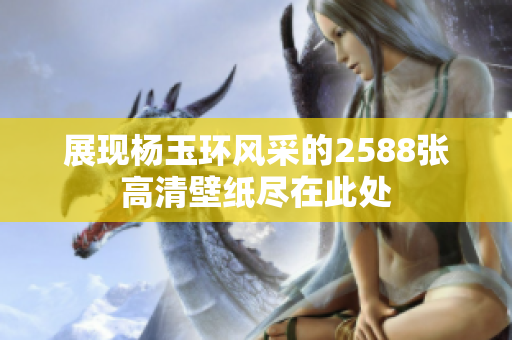 展现杨玉环风采的2588张高清壁纸尽在此处