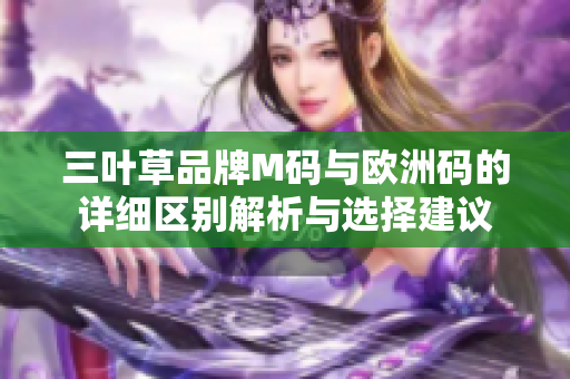 三叶草品牌M码与欧洲码的详细区别解析与选择建议