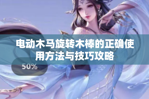 电动木马旋转木棒的正确使用方法与技巧攻略