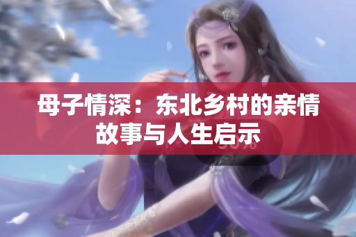 母子情深：东北乡村的亲情故事与人生启示