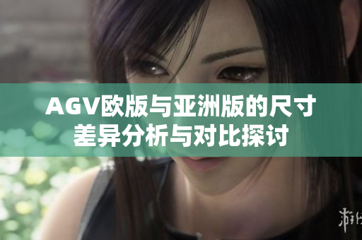 AGV欧版与亚洲版的尺寸差异分析与对比探讨