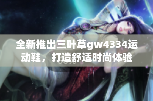 全新推出三叶草gw4334运动鞋，打造舒适时尚体验