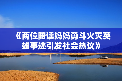 《两位陪读妈妈勇斗火灾英雄事迹引发社会热议》