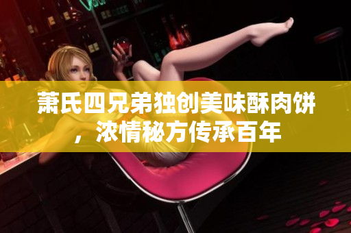 萧氏四兄弟独创美味酥肉饼，浓情秘方传承百年