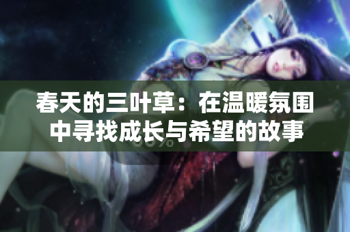 春天的三叶草：在温暖氛围中寻找成长与希望的故事