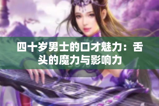 四十岁男士的口才魅力：舌头的魔力与影响力