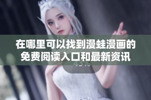 在哪里可以找到漫蛙漫画的免费阅读入口和最新资讯