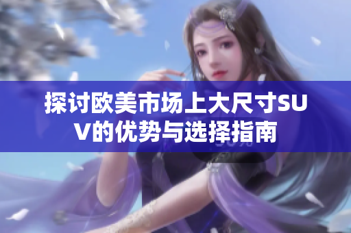 探讨欧美市场上大尺寸SUV的优势与选择指南