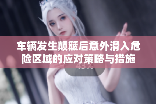 车辆发生颠簸后意外滑入危险区域的应对策略与措施
