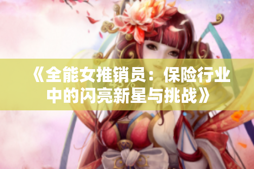 《全能女推销员：保险行业中的闪亮新星与挑战》