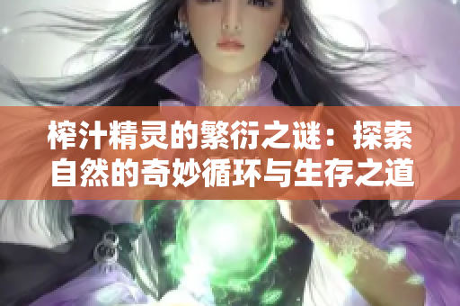榨汁精灵的繁衍之谜：探索自然的奇妙循环与生存之道