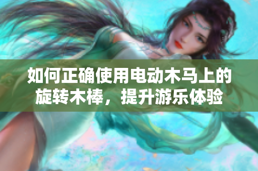 如何正确使用电动木马上的旋转木棒，提升游乐体验