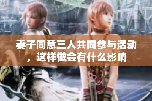 妻子同意三人共同参与活动，这样做会有什么影响