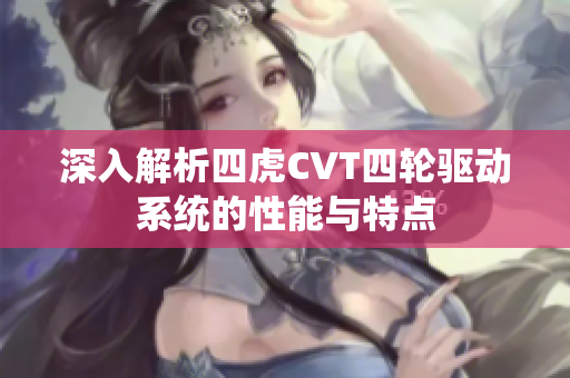 深入解析四虎CVT四轮驱动系统的性能与特点