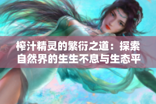 榨汁精灵的繁衍之道：探索自然界的生生不息与生态平衡