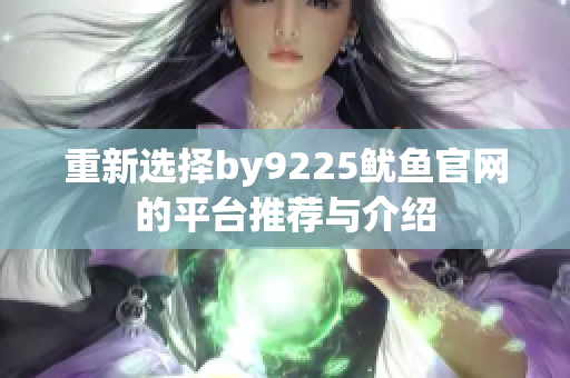 重新选择by9225鱿鱼官网的平台推荐与介绍
