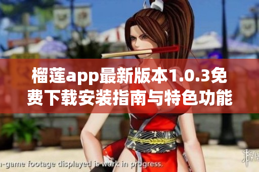 榴莲app最新版本1.0.3免费下载安装指南与特色功能介绍