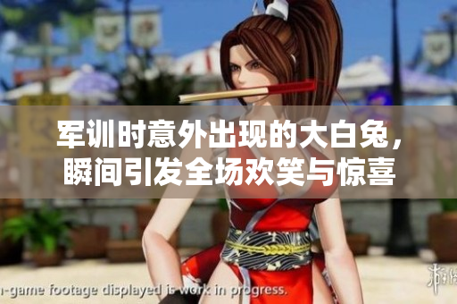 军训时意外出现的大白兔，瞬间引发全场欢笑与惊喜