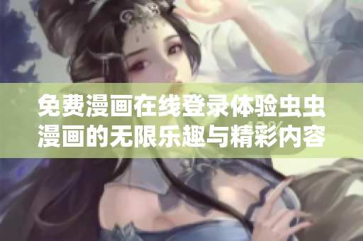 免费漫画在线登录体验虫虫漫画的无限乐趣与精彩内容