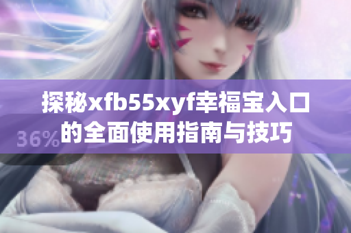 探秘xfb55xyf幸福宝入口的全面使用指南与技巧