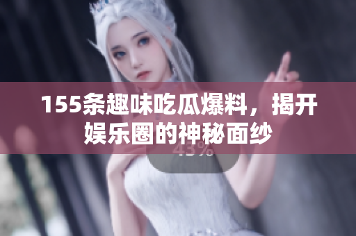 155条趣味吃瓜爆料，揭开娱乐圈的神秘面纱