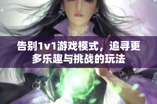 告别1v1游戏模式，追寻更多乐趣与挑战的玩法