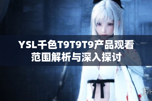 YSL千色T9T9T9产品观看范围解析与深入探讨