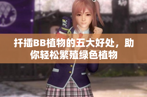 扦插BB植物的五大好处，助你轻松繁殖绿色植物