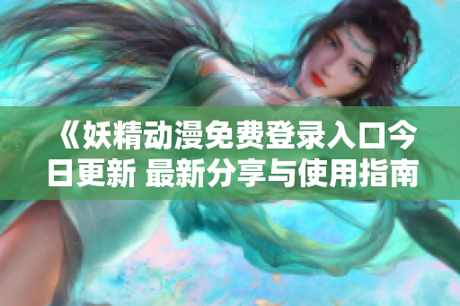《妖精动漫免费登录入口今日更新 最新分享与使用指南》