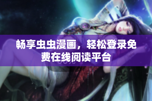 畅享虫虫漫画，轻松登录免费在线阅读平台