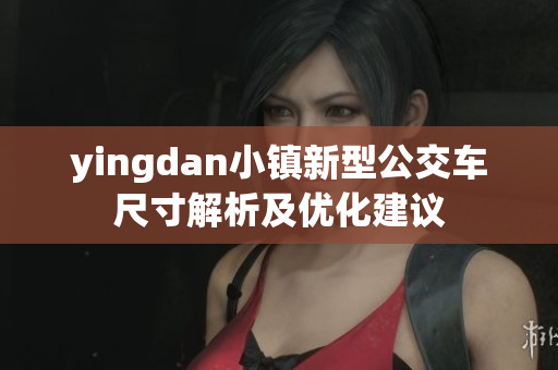 yingdan小镇新型公交车尺寸解析及优化建议