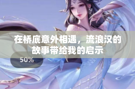 在桥底意外相遇，流浪汉的故事带给我的启示