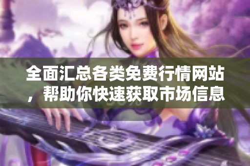 全面汇总各类免费行情网站，帮助你快速获取市场信息