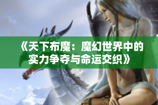 《天下布魔：魔幻世界中的实力争夺与命运交织》