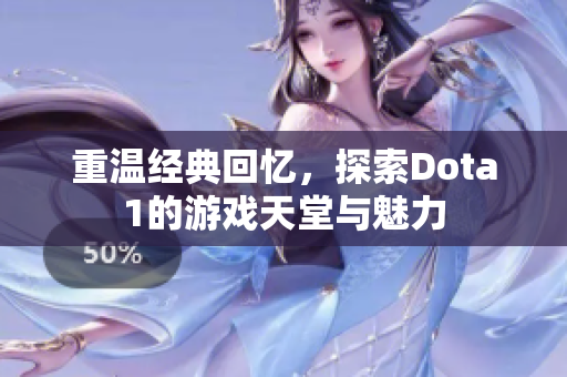 重温经典回忆，探索Dota1的游戏天堂与魅力