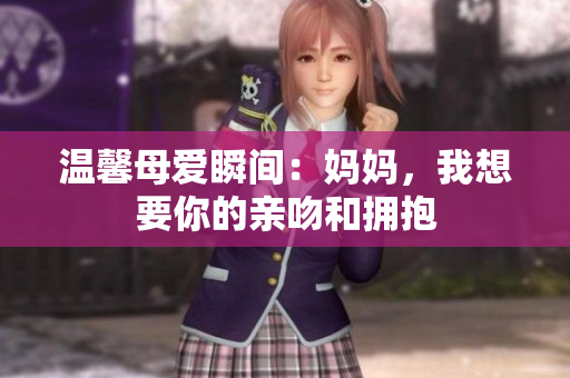 温馨母爱瞬间：妈妈，我想要你的亲吻和拥抱