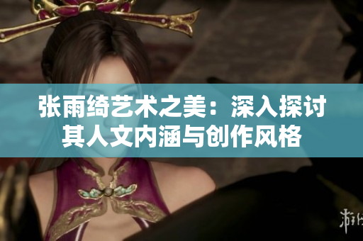 张雨绮艺术之美：深入探讨其人文内涵与创作风格
