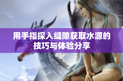 用手指探入缝隙获取水源的技巧与体验分享