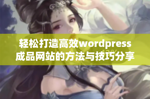 轻松打造高效wordpress成品网站的方法与技巧分享