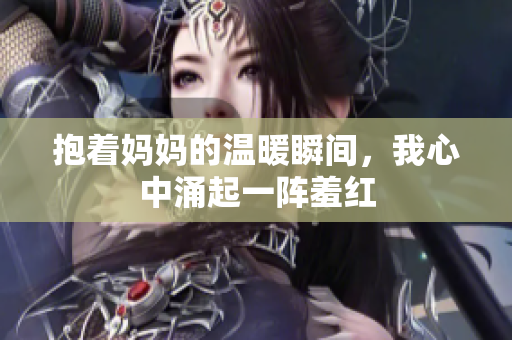 抱着妈妈的温暖瞬间，我心中涌起一阵羞红