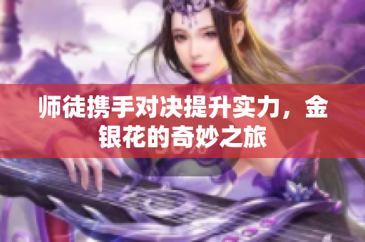 师徒携手对决提升实力，金银花的奇妙之旅